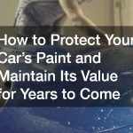 How to Protect Your Car’s Paint and Maintain Its Value for Years to Come