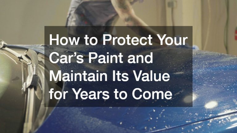 How to Protect Your Car’s Paint and Maintain Its Value for Years to Come