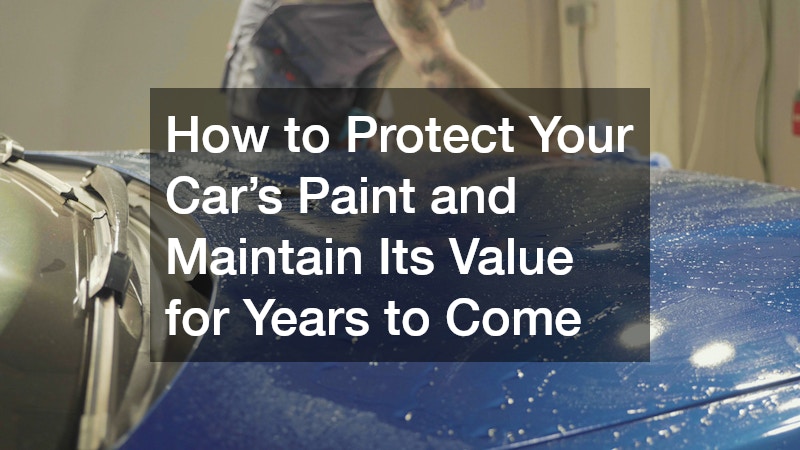 How to Protect Your Car’s Paint and Maintain Its Value for Years to Come